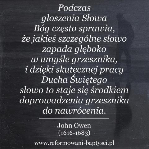 Reformowani Baptyści Zielona Góra: "Podczas głoszenia Słowa Bóg często sprawia, że jakieś szczególne słowo zapada głęboko w umyśle grzesznika, i dzięki skutecznej pracy Ducha Świętego słowo to staje się środkiem doprowadzenia grzesznika do nawrócenia" – John Owen (1616-1683).