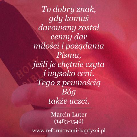 Reformowani Baptyści Zbór w Zielonej Górze: "To dobry znak, gdy komuś darowany został cenny dar miłości i pożądania Pisma, jeśli je chętnie czyta i wysoko ceni. Tego z pewnością Bóg także uczci" – Marcin Luter (1483-1546).