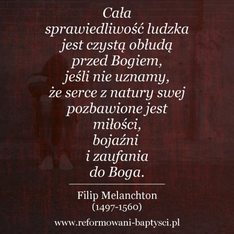 Reformowani Baptyści Zbór w Zielonej Górze: Cała sprawiedliwość ludzka jest czystą obłudą przed Bogiem, jeśli nie uznamy, że serce z natury swej pozbawione jest miłości, bojaźni i zaufania do Boga" – Filip Melanchton (1497-1560).