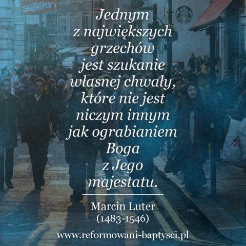 Reformowani Baptyści Zbór w Zielonej Górze: "Jednym z największych grzechów jest szukanie własnej chwały, które nie jest niczym innym jak ograbianiem Boga z Jego majestatu" – Marcin Luter (1483-1546).