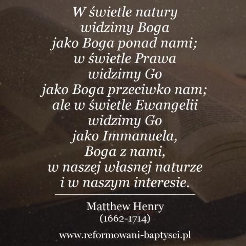 Reformowani Baptyści Zbór w Zielonej Górze:"W świetle natury widzimy Boga jako Boga ponad nami; w świetle Prawa widzimy Go jako Boga przeciwko nam; ale w świetle Ewangelii widzimy Go jako Immanuela, Boga z nami, w naszej własnej naturze i w naszym interesie" – Matthew Henry (1662-1714).