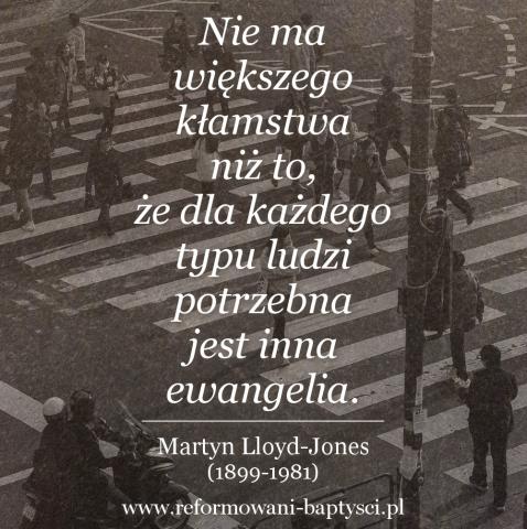 Reformowani Baptyści Zbór w Zielonej Górze: : "Nie ma większego kłamstwa niż to, że dla każdego typu ludzi potrzebna jest inna ewangelia" – Martyn Lloyd-Jones (1899-1981).