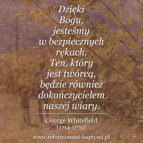 Reformowani Baptyści Zbór w Zielonej Górze: "Dzięki Bogu, jesteśmy w bezpiecznych rękach. Ten, który jest twórcą, będzie również dokończycielem naszej wiary" – George Whitefield (1714-1770).