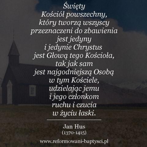 Reformowani Baptyści Zbór w Zielonej Górze: "Święty Kościół powszechny, który tworzą wszyscy przeznaczeni do zbawienia jest jedyny i jedynie Chrystus jest Głową tego Kościoła, tak jak sam jest najgodniejszą Osobą w tym Kościele, udzielając jemu i jego członkom ruchu i czucia w życiu łaski" – Jan Hus (1370-1415).