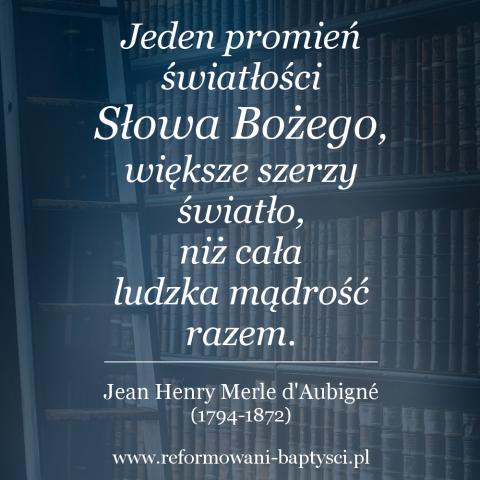 Reformowani Baptyści: "Jeden promień światłości Słowa Bożego, większe szerzy światło, niż cała ludzka mądrość razem" - Jean Henry Merle d'Aubigné (1794-1872).