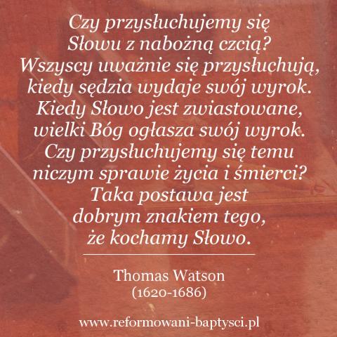 Reformowani Baptyści Zielona Góra: „Czy przysłuchujemy się Słowu z nabożną czcią? Wszyscy uważnie się przysłuchują, kiedy sędzia wydaje swój wyrok. Kiedy Słowo jest zwiastowane, wielki Bóg ogłasza swój wyrok. Czy przysłuchujemy się temu niczym sprawie życia i śmierci? Taka postawa jest dobrym znakiem tego, że kochamy Słowo” –  Thomas Watson (1620-1686).