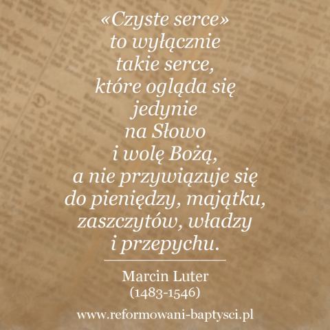 Reformowani Baptyści Zielona Góra: «Czyste serce» to wyłącznie takie serce, które ogląda się jedynie na Słowo i wolę Bożą, a nie przywiązuje się do pieniędzy, majątku, zaszczytów, władzy i przepychu – Marcin Luter (1483-1546).