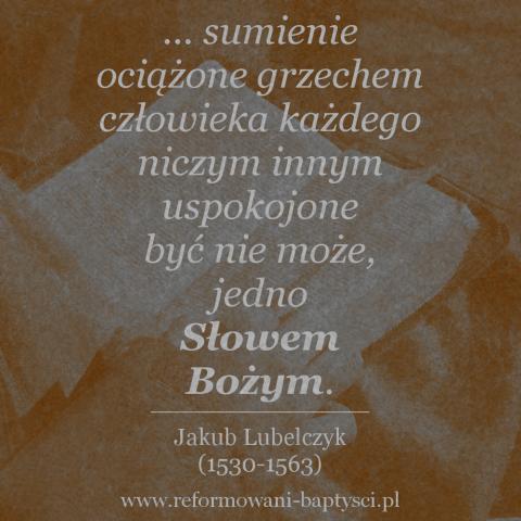 Reformowani Baptyści Zielona Góra: "... sumienie ociążone grzechem człowieka każdego niczym innym uspokojone być nie może, jedno Słowem Bożym" –  Jakub Lubelczyk (1530-1563).