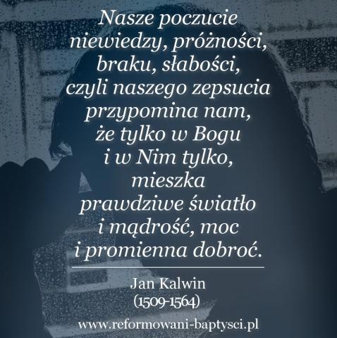 Reformowani Baptyści Zielona Góra: "Nasze poczucie niewiedzy, próżności, braku, słabości, czyli naszego zepsucia przypomina nam, że tylko w Bogu i w Nim tylko, mieszka prawdziwe światło i mądrość, moc i promienna dobroć" – Jan Kalwin (1509-1564).