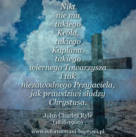 Reformowani Baptyści Zielona Góra: „Nikt nie ma takiego Króla, takiego Kapłana, takiego wiernego Towarzysza i tak niezawodnego Przyjaciela, jak prawdziwi słudzy Chrystusa” – John Charles Ryle (1816-1900).