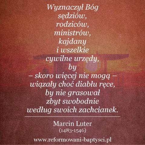Reformowani Baptyści Zielona Góra: "Wyznaczył Bóg sędziów, rodziców, ministrów, kajdany i wszelkie cywilne urzędy, by – skoro więcej nie mogą – wiązały choć diabłu ręce, by nie grasował zbyt swobodnie według swoich zachcianek" – Marcin Luter (1483-1546).